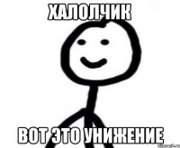 Халолчик вот это унижение