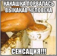 Какашка порвалась выкакав человека СЕНСАЦИЯ!!!