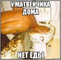 У матвейчика дома Нет еды