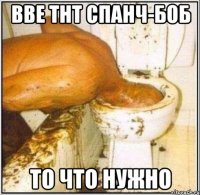 ВВЕ ТНТ спанч-боб То что нужно