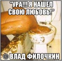 "УРА!!! Я НАШЕЛ СВОЮ ЛЮБОВЬ!" © Влад Филочкин