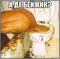 А ДЕ БЕЙЖИК? 