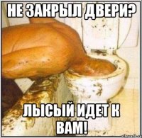 Не закрыл двери? Лысый идет к вам!