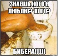 Знаешь,кого я люблю?-Кого? Бибера!))))