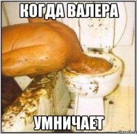 Когда Валера Умничает