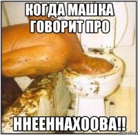 КОГДА МАШКА ГОВОРИТ ПРО ННЕЕННАХООВА!!