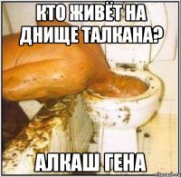 Кто живёт на днище талкана? Алкаш Гена