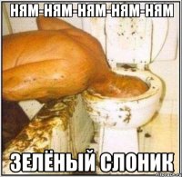 НЯМ-НЯМ-НЯМ-НЯМ-НЯМ ЗЕЛЁНЫЙ СЛОНИК