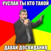 руслан ты кто такой давай досвидания