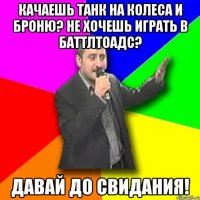 качаешь танк на колеса и броню? не хочешь играть в баттлтоадс? ДАВАЙ ДО СВИДАНИЯ!