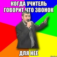 Когда учитель говорит что звонок Для неё