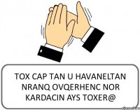 TOX CAP TAN U HAVANELTAN NRANQ OVQERHENC NOR KARDACIN AYS TOXER@