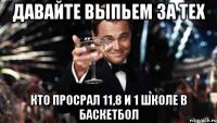 Давайте выпьем за тех кто просрал 11,8 и 1 школе в баскетбол