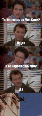 Ты болеешь за Ман Сити? Ну да И оскорбляешь МЮ? Да 