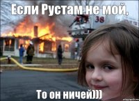 Если Рустам не мой, То он ничей)))