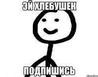 Эй хлебушек Подпишись