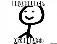 Подавилась, обжорка?:3