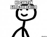 Не Скилуй бульдожек)))0 