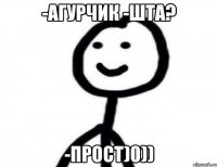 -агурчик -шта? -прост)0))