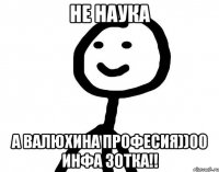 не наука а валюхина професия))00 ИНФА ЗОТКА!!