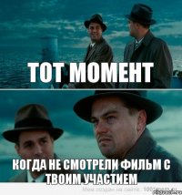 тот момент когда не смотрели фильм с твоим участием