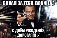 Бокал за тебя, Bonnie! ;) С Днём Рождения, дорогая!!! :-*