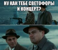 ну как тебе светофоры и концерт? 