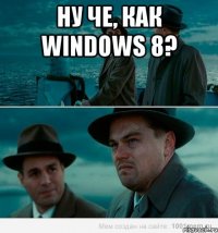 Ну че, как windows 8? 