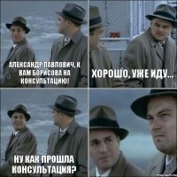 Александр Павлович, к вам Борисова на консультацию! Хорошо, уже иду... Ну как прошла консультация? 