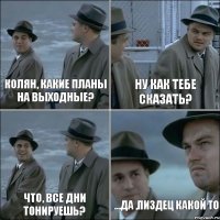 Колян, какие планы на выходные? Ну как тебе сказать? Что, все дни тонируешь? ...да ,пиздец какой то