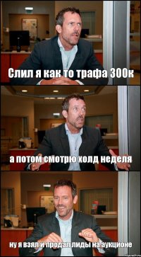 Слил я как то трафа 300к а потом смотрю холд неделя ну я взял и продал лиды на аукционе