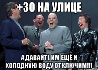 +30 на улице А давайте им ещё и холодную воду отключим!!!