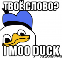 Твоё слово? I moo duck