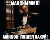 Максиммм!!! Максон: Пошел нахуй!