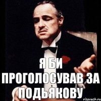 Я би проголосував за Подьякову