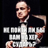 не пойти ли бы вам на хер, сударь?