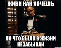 живи как хочешь но что было в жизни незабывай