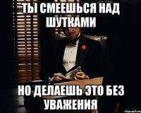 ты смеешься над шутками но делаешь это без уважения