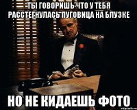 Ты говоришь что у тебя расстегнулась пуговица на блузке Но не кидаешь фото