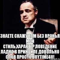 Знаете скажу вам без вранья мой стиль,характер,поведение ладно в принципе довольно слов просто BUYTIME4U!