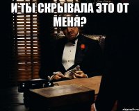 И ты скрывала это от меня? 