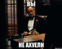 вы не ахуели