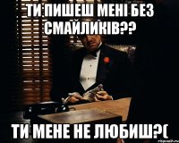 ти пишеш мені без смайликів?? ти мене не любиш?(