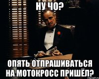 Ну чо? Опять отпрашиваться на мотокросс пришёл?