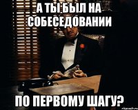 а ты был на собеседовании по первому шагу?