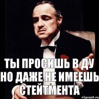 Ты просишь в ДУ но даже не имеешь стейтмента