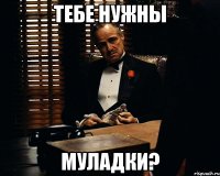 Тебе нужны Муладки?