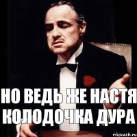 Но ведь же Настя Колодочка Дура