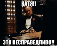 КАТЯ!! ЭТО НЕСПРАВЕДЛИВО!!