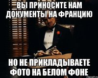 вы приносите нам документы на францию но не прикладываете фото на белом фоне